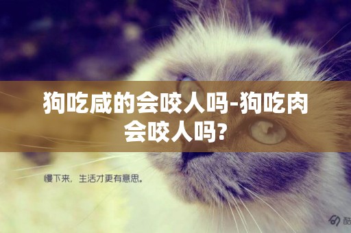 狗吃咸的會咬人嗎-狗吃肉會咬人嗎?