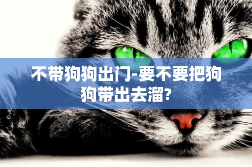 不帶狗狗出門-要不要把狗狗帶出去溜?
