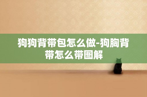 狗狗背帶包怎么做-狗胸背帶怎么帶圖解