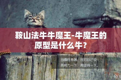 鞍山法牛牛魔王-牛魔王的原型是什么牛？