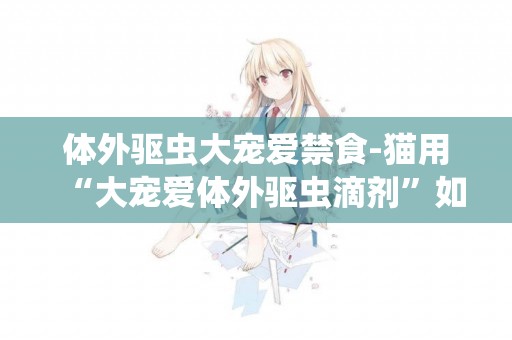 體外驅蟲大寵愛禁食-貓用“大寵愛體外驅蟲滴劑”如何使用？