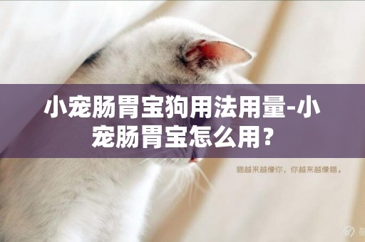 小寵腸胃寶狗用法用量-小寵腸胃寶怎么用？