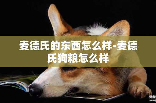 麥德氏的東西怎么樣-麥德氏狗糧怎么樣