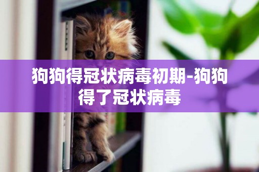狗狗得冠狀病毒初期-狗狗得了冠狀病毒