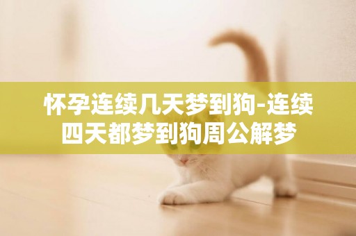 懷孕連續幾天夢到狗-連續四天都夢到狗周公解夢