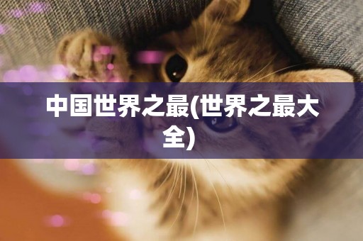 中國世界之最(世界之最大全) 