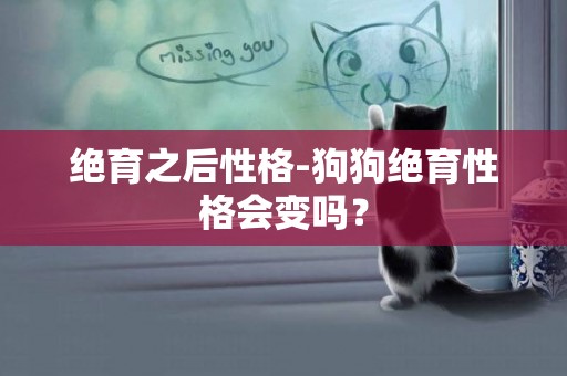 絕育之后性格-狗狗絕育性格會變嗎？
