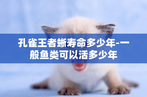 孔雀王者蜥壽命多少年-一般魚類可以活多少年