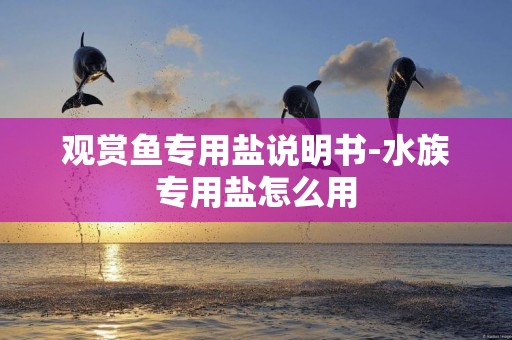 觀賞魚專用鹽說明書-水族專用鹽怎么用