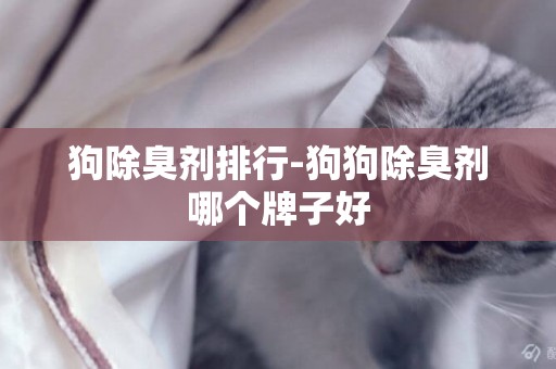 狗除臭劑排行-狗狗除臭劑哪個牌子好