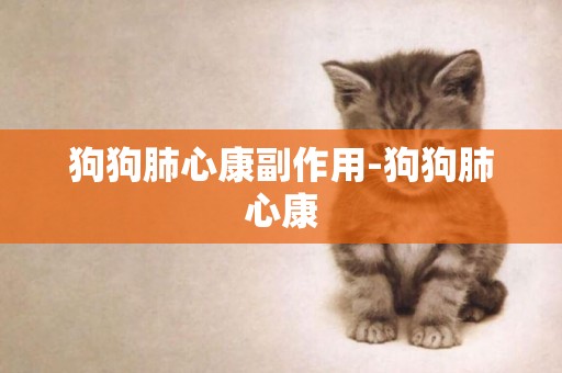 狗狗肺心康副作用-狗狗肺心康