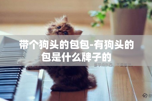帶個狗頭的包包-有狗頭的包是什么牌子的