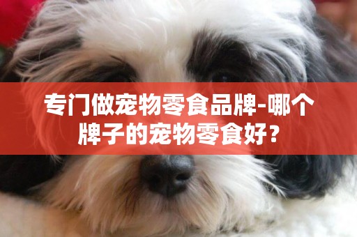 專門做寵物零食品牌-哪個牌子的寵物零食好？