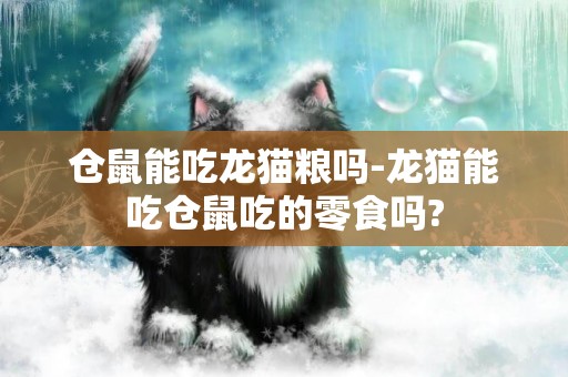 倉鼠能吃龍貓糧嗎-龍貓能吃倉鼠吃的零食嗎?