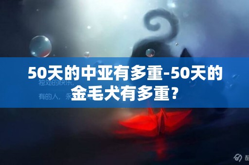 50天的中亞有多重-50天的金毛犬有多重？