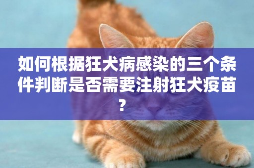如何根據狂犬病感染的三個條件判斷是否需要注射狂犬疫苗？ 
