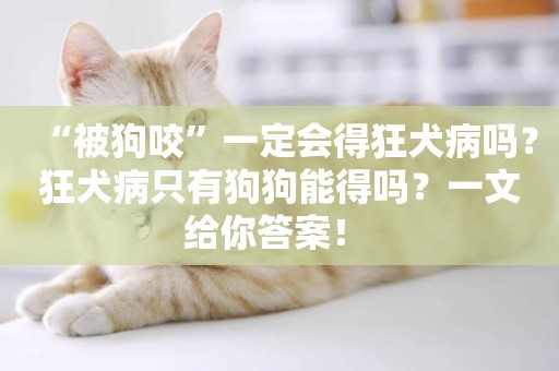 “被狗咬”一定會得狂犬病嗎？狂犬病只有狗狗能得嗎？一文給你答案！ 