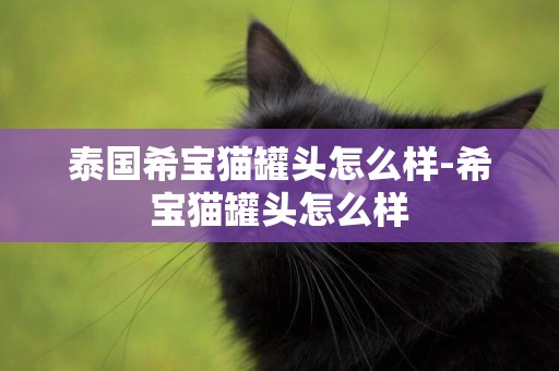 泰國希寶貓罐頭怎么樣-希寶貓罐頭怎么樣