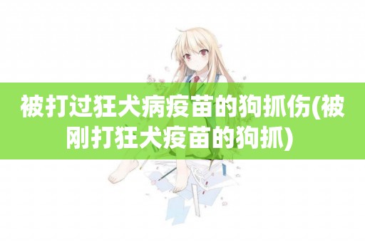 被打過狂犬病疫苗的狗抓傷(被剛打狂犬疫苗的狗抓) 