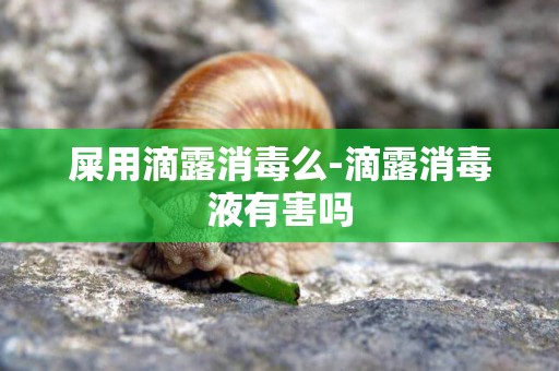 屎用滴露消毒么-滴露消毒液有害嗎
