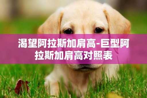 渴望阿拉斯加肩高-巨型阿拉斯加肩高對照表