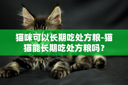 貓咪可以長期吃處方糧-貓貓能長期吃處方糧嗎？