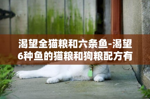 渴望全貓糧和六條魚-渴望6種魚的貓糧和狗糧配方有什么不同嗎