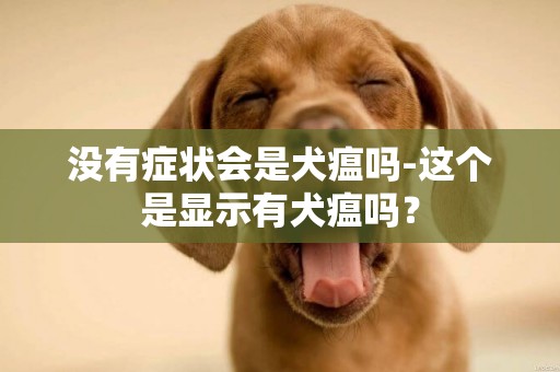 沒有癥狀會是犬瘟嗎-這個是顯示有犬瘟嗎？