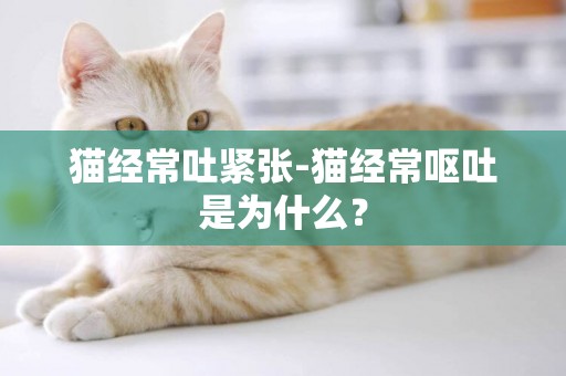 貓經常吐緊張-貓經常嘔吐是為什么？