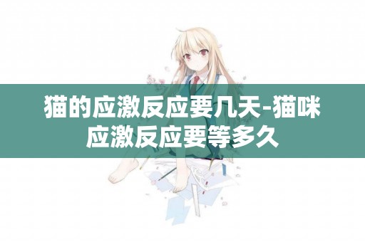 貓的應激反應要幾天-貓咪應激反應要等多久