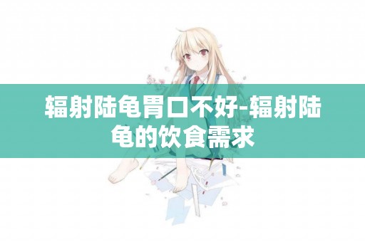 輻射陸龜胃口不好-輻射陸龜的飲食需求