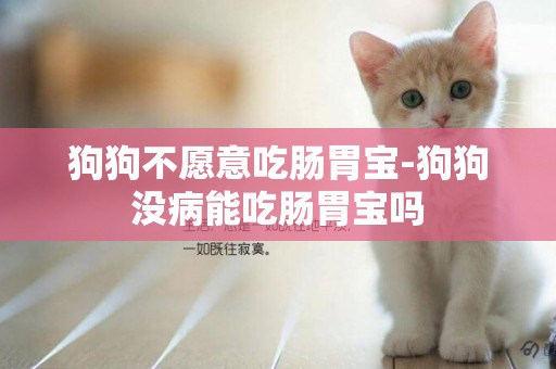 狗狗不愿意吃腸胃寶-狗狗沒病能吃腸胃寶嗎
