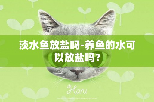 淡水魚放鹽嗎-養魚的水可以放鹽嗎？
