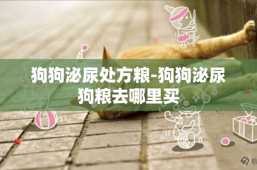 狗狗泌尿處方糧-狗狗泌尿狗糧去哪里買