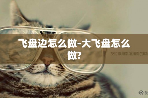 飛盤邊怎么做-大飛盤怎么做?