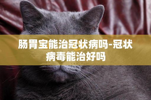 腸胃寶能治冠狀病嗎-冠狀病毒能治好嗎