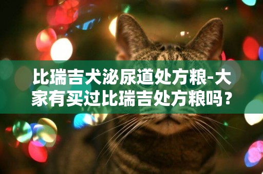 比瑞吉犬泌尿道處方糧-大家有買過比瑞吉處方糧嗎？狗狗腎不好吃這個有用嗎？