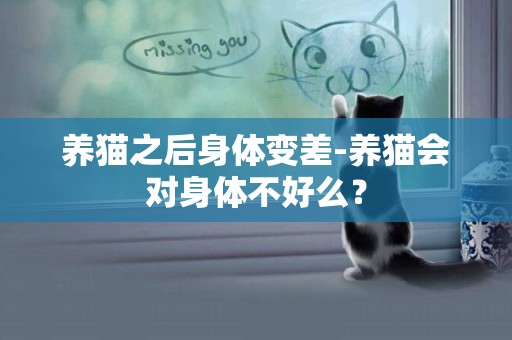 養貓之后身體變差-養貓會對身體不好么？