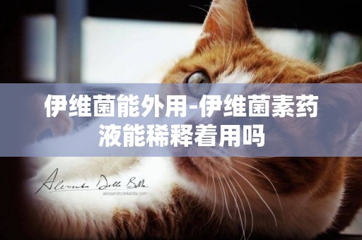 伊維菌能外用-伊維菌素藥液能稀釋著用嗎