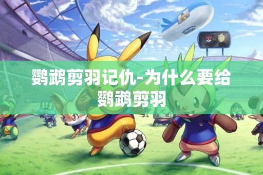 鸚鵡剪羽記仇-為什么要給鸚鵡剪羽