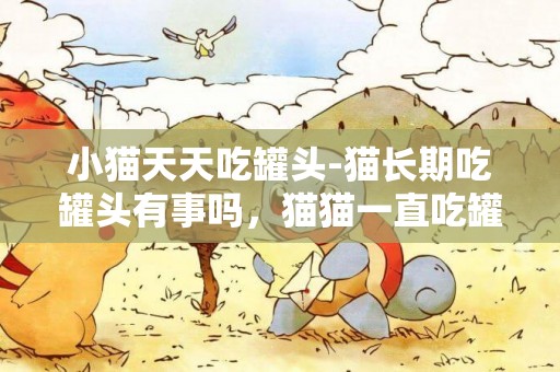 小貓天天吃罐頭-貓長期吃罐頭有事嗎，貓貓一直吃罐頭