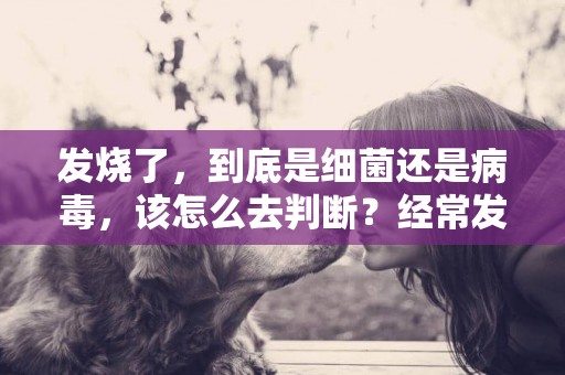 發燒了，到底是細菌還是病毒，該怎么去判斷？經常發燒不易得癌？ 