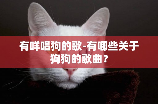 有咩唱狗的歌-有哪些關于狗狗的歌曲？