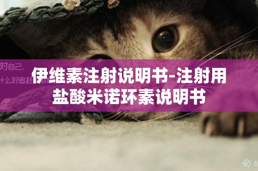 伊維素注射說明書-注射用鹽酸米諾環素說明書