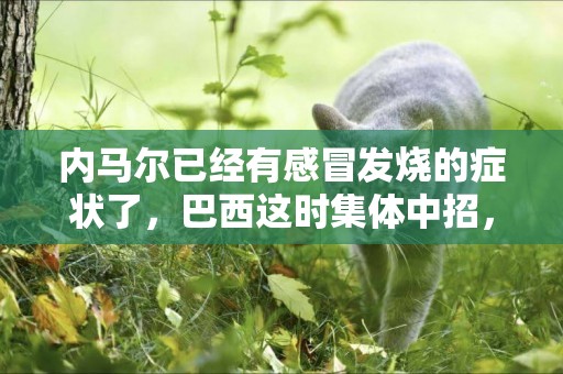 內馬爾已經有感冒發燒的癥狀了，巴西這時集體中招，奪冠的前兆啊 