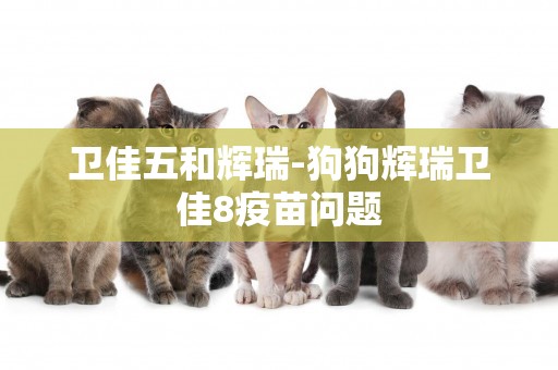 衛佳五和輝瑞-狗狗輝瑞衛佳8疫苗問題