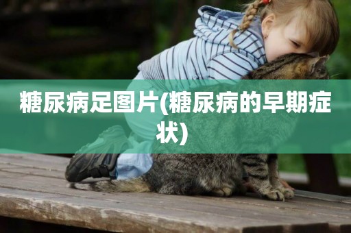 糖尿病足圖片(糖尿病的早期癥狀) 