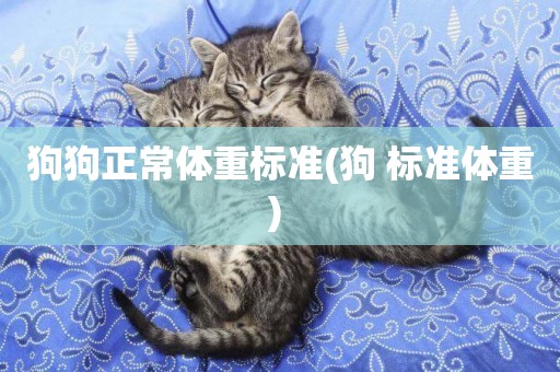 狗狗正常體重標準(狗 標準體重) 