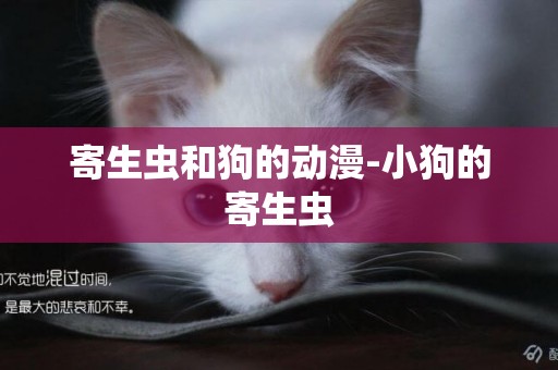 寄生蟲和狗的動漫-小狗的寄生蟲
