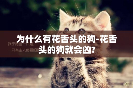 為什么有花舌頭的狗-花舌頭的狗就會兇?